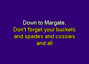 Down to Margate,
Don't forget your buckets

and spades and cossies
and all