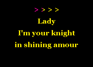 ) )
Lady

I'm your knight

in shining amour