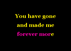 You have gone

and made me

forever more