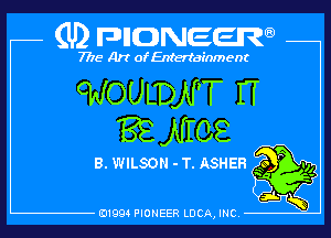 (U) pncweenw

7775 Art of Entertainment

cWOULDN'T IT
'88 NIOE

8. WILSON - T. ASHER soggy,
5

E11994 PIONEER LUCA, INC.