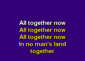 All together now
All together now

All together now
In no man's land
together