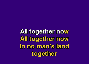 All together now

All together now
In no man's land
together
