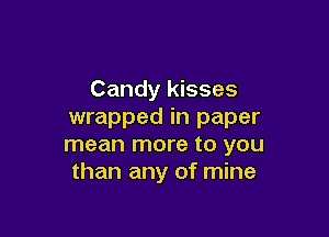 Candy kisses
wrapped in paper

mean more to you
than any of mine