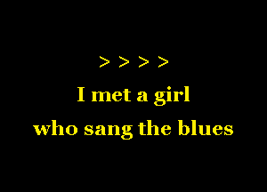 )))

I met a girl

who sang the blues