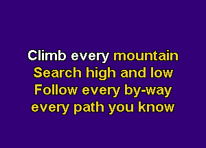 Climb every mountain
Search high and low

Follow every by-way
every path you know