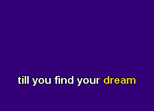 till you find your dream