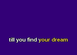 till you find your dream