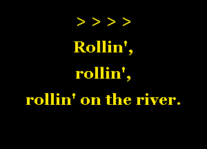 ) )
Rollin',

rollin',

rollin' on the river.