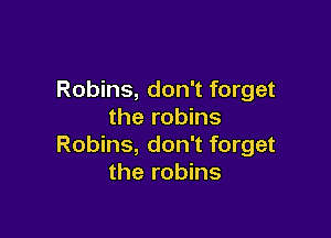 Robins, don't forget
the robins

Robins, don't forget
the robins