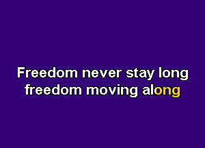 Freedom never stay long

freedom moving along