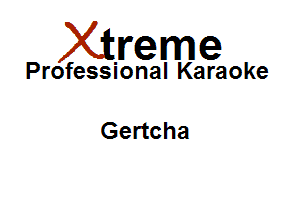 Xirreme

Professional Karaoke

Gertcha