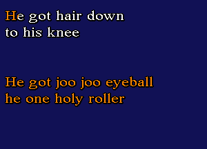 He got hair down
to his knee

He got joo joo eyeball
he one holy roller