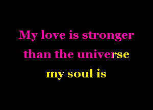 NIy love is stronger
than the universe

my soul is