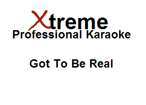 Xirreme

Professional Karaoke

Got To Be Real