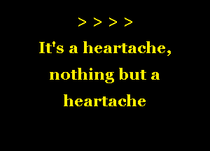 )

It's a heartache,

nothing but a

heartache