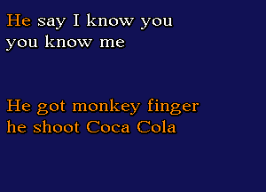 He say I know you
you know me

He got monkey finger
he shoot Coca Cola
