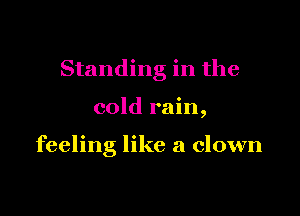 Standing in the

cold rain,

feeling like a clown