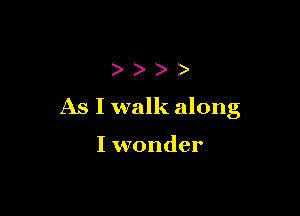 ))))

As I walk along

I wonder