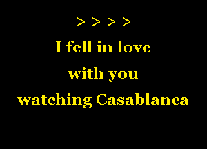 ) )
I fell in love

with you

watching Casablanca