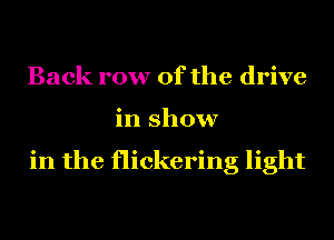Back row of the drive
in show

in the flickering light