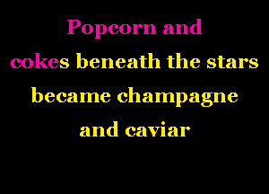 Popcorn and
cokes beneath the stars
became champagne

and caviar