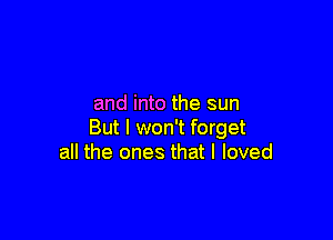 Out of the darkness
and into the sun

But I won't forget
all the om