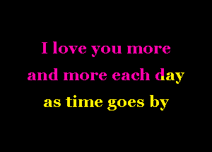 I love you more

and more each day

as time goes by