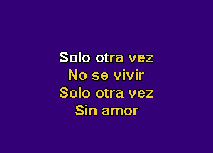 Solo otra vez
No se vivir

Solo otra vez
Sin amor