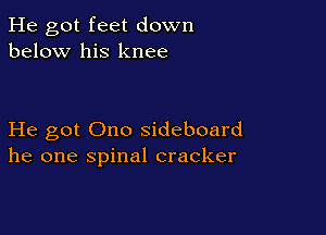 He got feet down
below his knee

He got Ono sideboard
he one spinal cracker