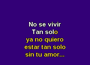 No se vivir
Tan solo

ya no quiero
estar tan solo
sin tu amor...