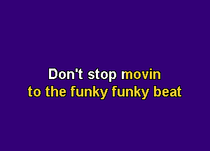 Don't stop movin

to the funky funky beat