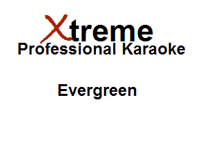 Xirreme

Professional Karaoke

Everg reen