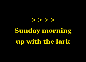 )))

Sunday morning

up with the lark