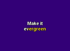 Make it

evergreen