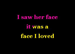 I saw her face

it was a

face I loved
