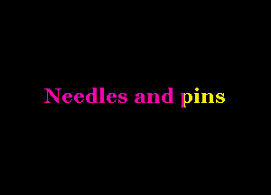 Needles and pins