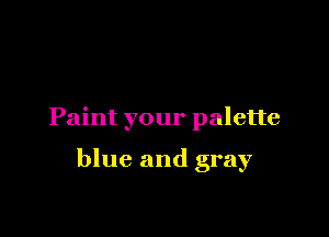 Paint your palette

blue and gray