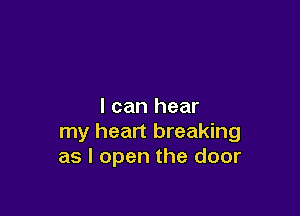 I can hear

my heart breaking
as I open the door