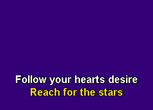 Follow your hearts desire
Reach for the stars