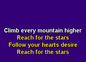 Climb every mountain higher
Reach for the stars
Follow your hearts desire
Reach for the stars
