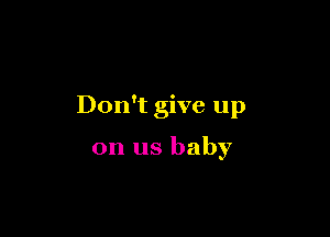Don't give up

on us baby