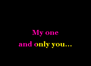 My one

and only you...