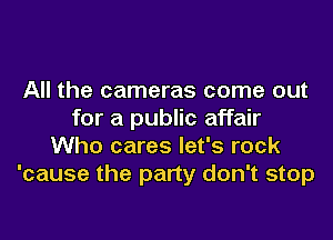 All the cameras come out
for a public affair
Who cares let's rock
'cause the party don't stop