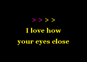)))

I love how

your eyes close