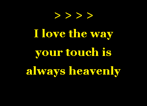 ) )
I love the way

your touch is

always heavenly