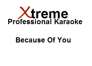 Xirreme

Professional Karaoke

Because Of You