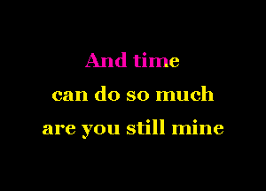 And time

can do so much

are you still mine