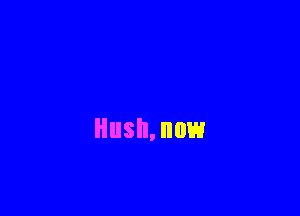 HUSH, HOW