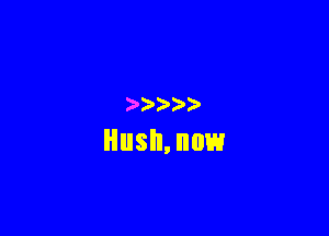 )  )

HUSH, HOW