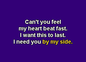 Can't you feel
my heart beat fast.

I want this to last.
I need you by my side.